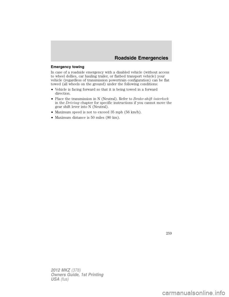LINCOLN MKZ 2012 Owners Manual Emergency towing
In case of a roadside emergency with a disabled vehicle (without access
to wheel dollies, car hauling trailer, or flatbed transport vehicle) your
vehicle (regardless of transmission p LINCOLN MKZ 2012 Owners Manual Emergency towing
In case of a roadside emergency with a disabled vehicle (without access
to wheel dollies, car hauling trailer, or flatbed transport vehicle) your
vehicle (regardless of transmission p
