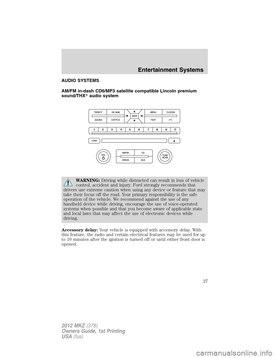 LINCOLN MKZ 2012 Owners Manual AUDIO SYSTEMS
AM/FM in-dash CD6/MP3 satellite compatible Lincoln premium
sound/THXaudio system
WARNING:Driving while distracted can result in loss of vehicle
control, accident and injury. Ford strong