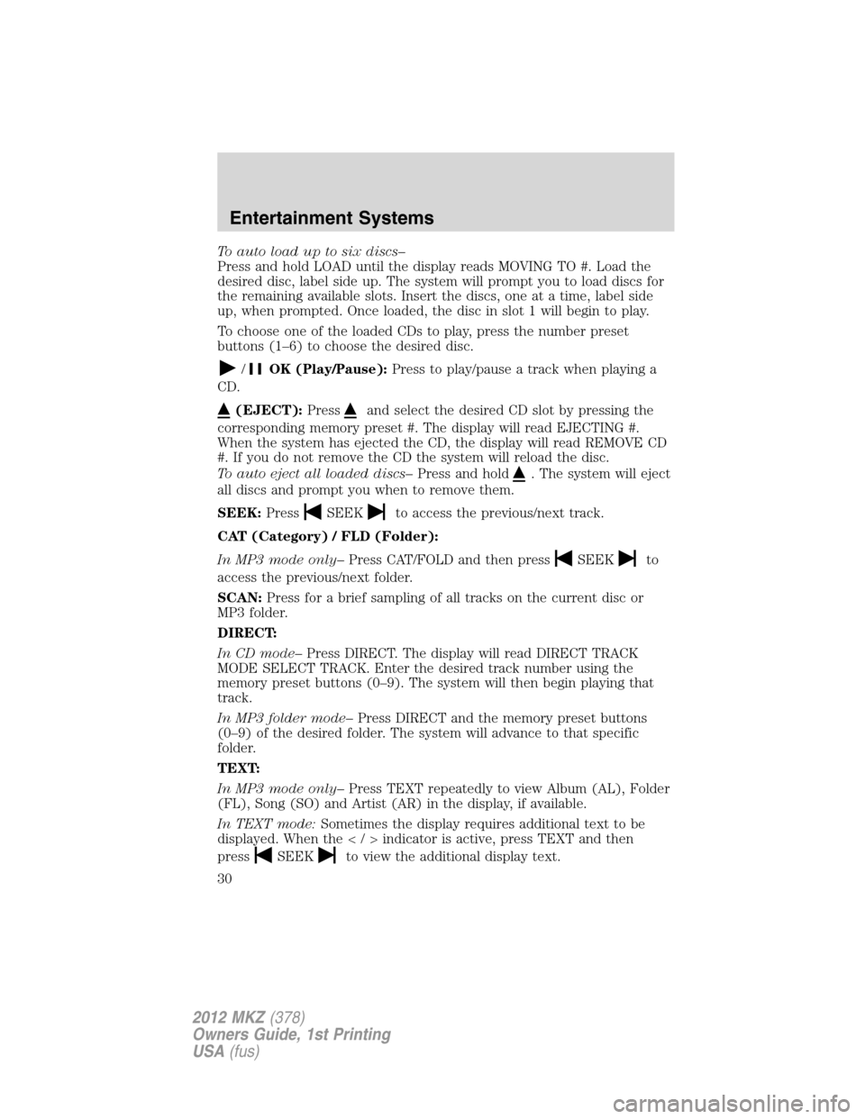 LINCOLN MKZ 2012 Owners Manual To auto load up to six discs–
Press and hold LOAD until the display reads MOVING TO #. Load the
desired disc, label side up. The system will prompt you to load discs for
the remaining available slot