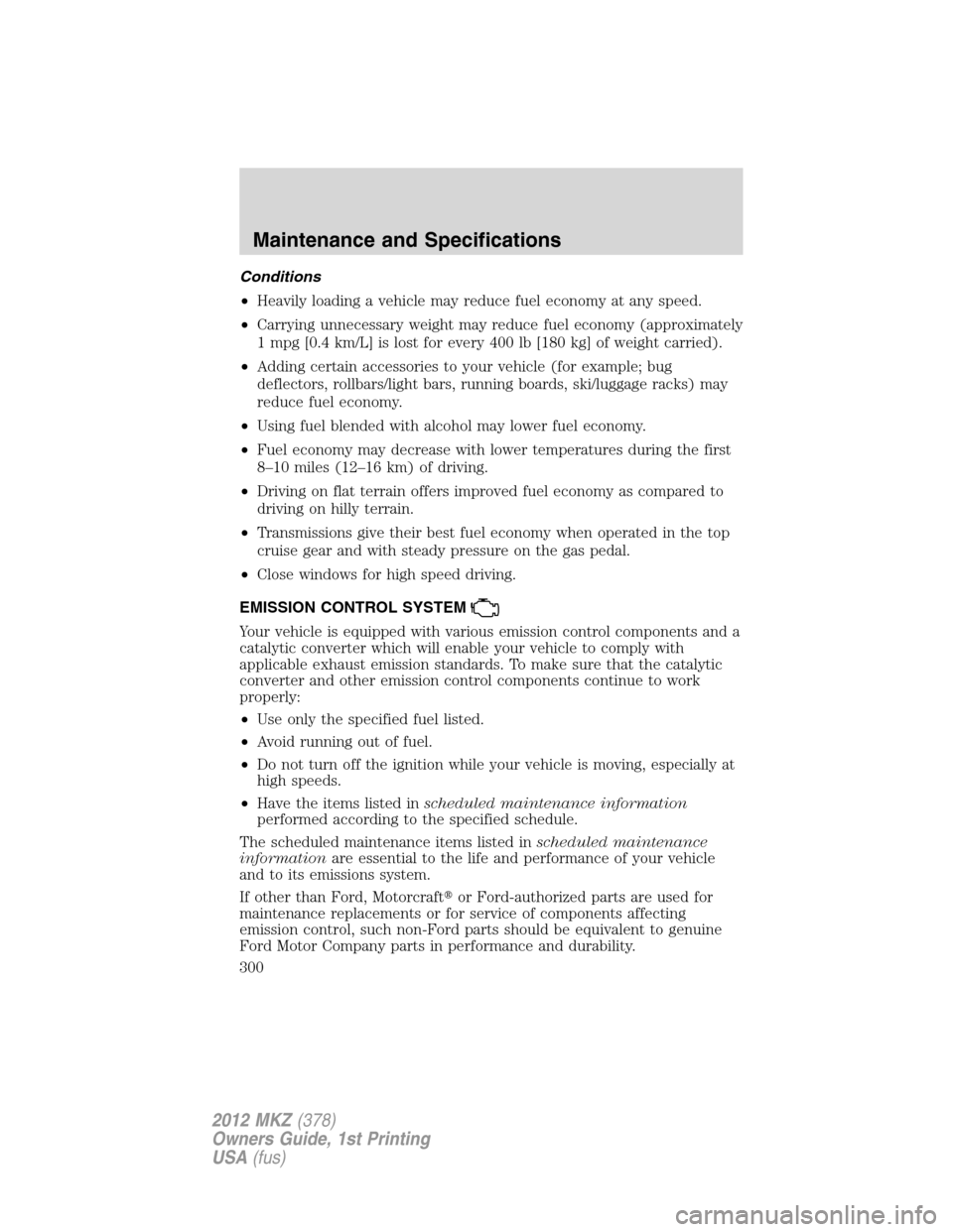 LINCOLN MKZ 2012  Owners Manual Conditions
•Heavily loading a vehicle may reduce fuel economy at any speed.
•Carrying unnecessary weight may reduce fuel economy (approximately
1 mpg [0.4 km/L] is lost for every 400 lb [180 kg] o