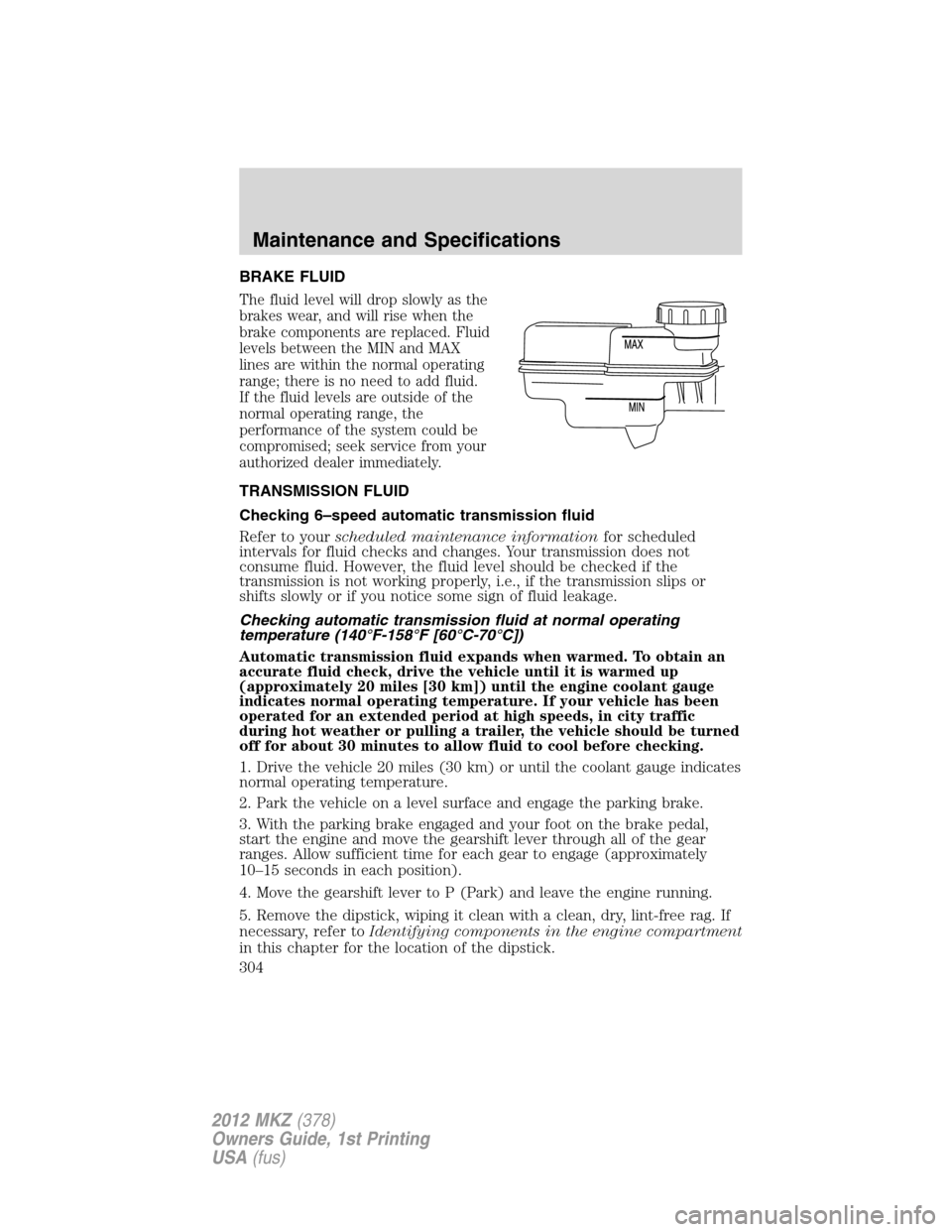 LINCOLN MKZ 2012  Owners Manual BRAKE FLUID
The fluid level will drop slowly as the
brakes wear, and will rise when the
brake components are replaced. Fluid
levels between the MIN and MAX
lines are within the normal operating
range;