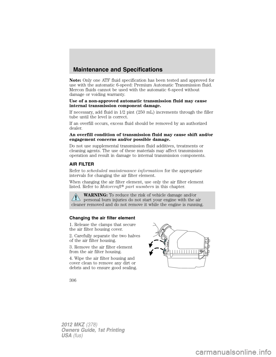 LINCOLN MKZ 2012 Owners Guide Note:Only one ATF fluid specification has been tested and approved for
use with the automatic 6-speed: Premium Automatic Transmission fluid.
Mercon fluids cannot be used with the automatic 6-speed wit