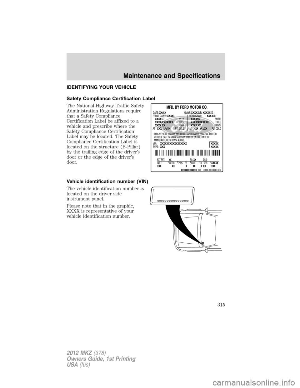 LINCOLN MKZ 2012  Owners Manual IDENTIFYING YOUR VEHICLE
Safety Compliance Certification Label
The National Highway Traffic Safety
Administration Regulations require
that a Safety Compliance
Certification Label be affixed to a
vehic