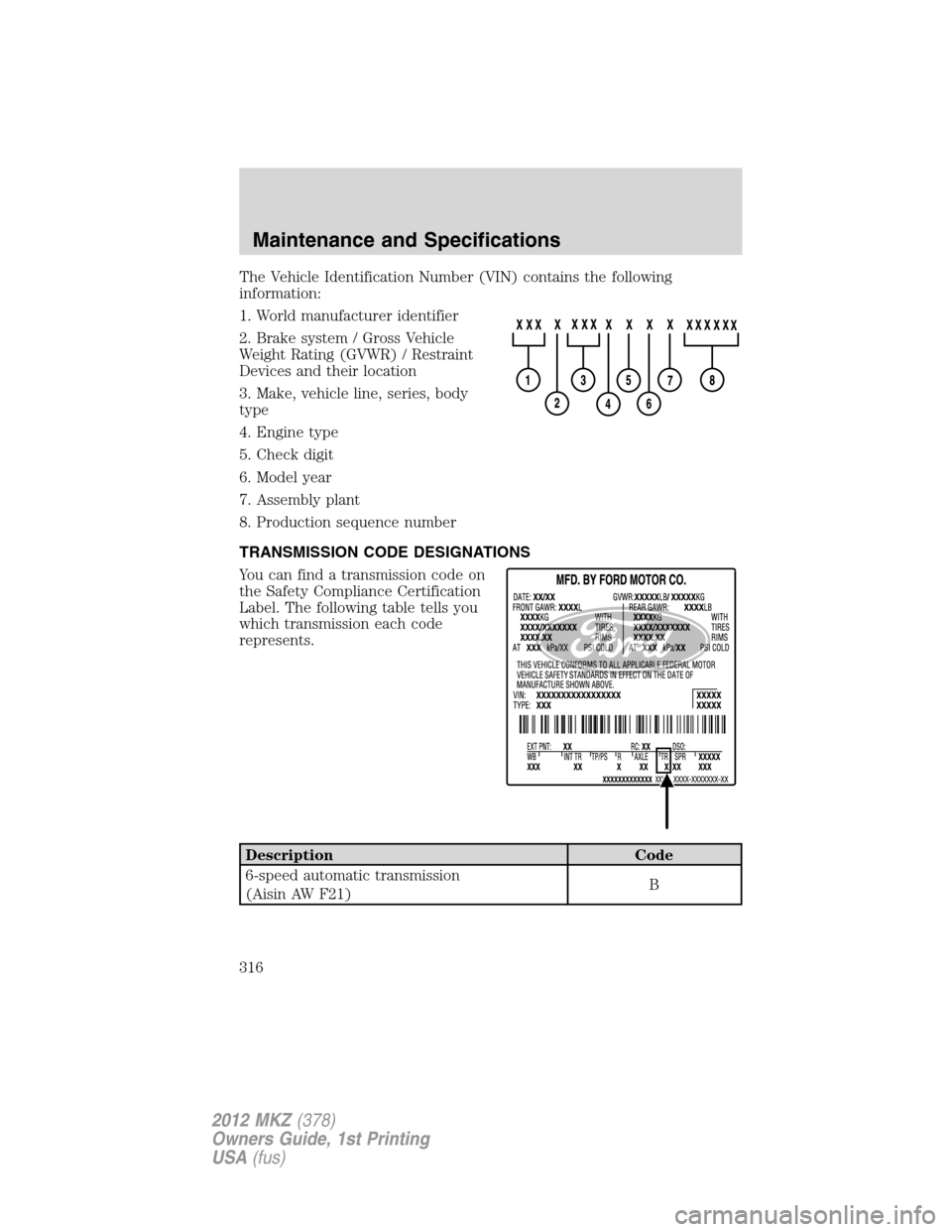 LINCOLN MKZ 2012  Owners Manual The Vehicle Identification Number (VIN) contains the following
information:
1. World manufacturer identifier
2. Brake system / Gross Vehicle
Weight Rating (GVWR) / Restraint
Devices and their location