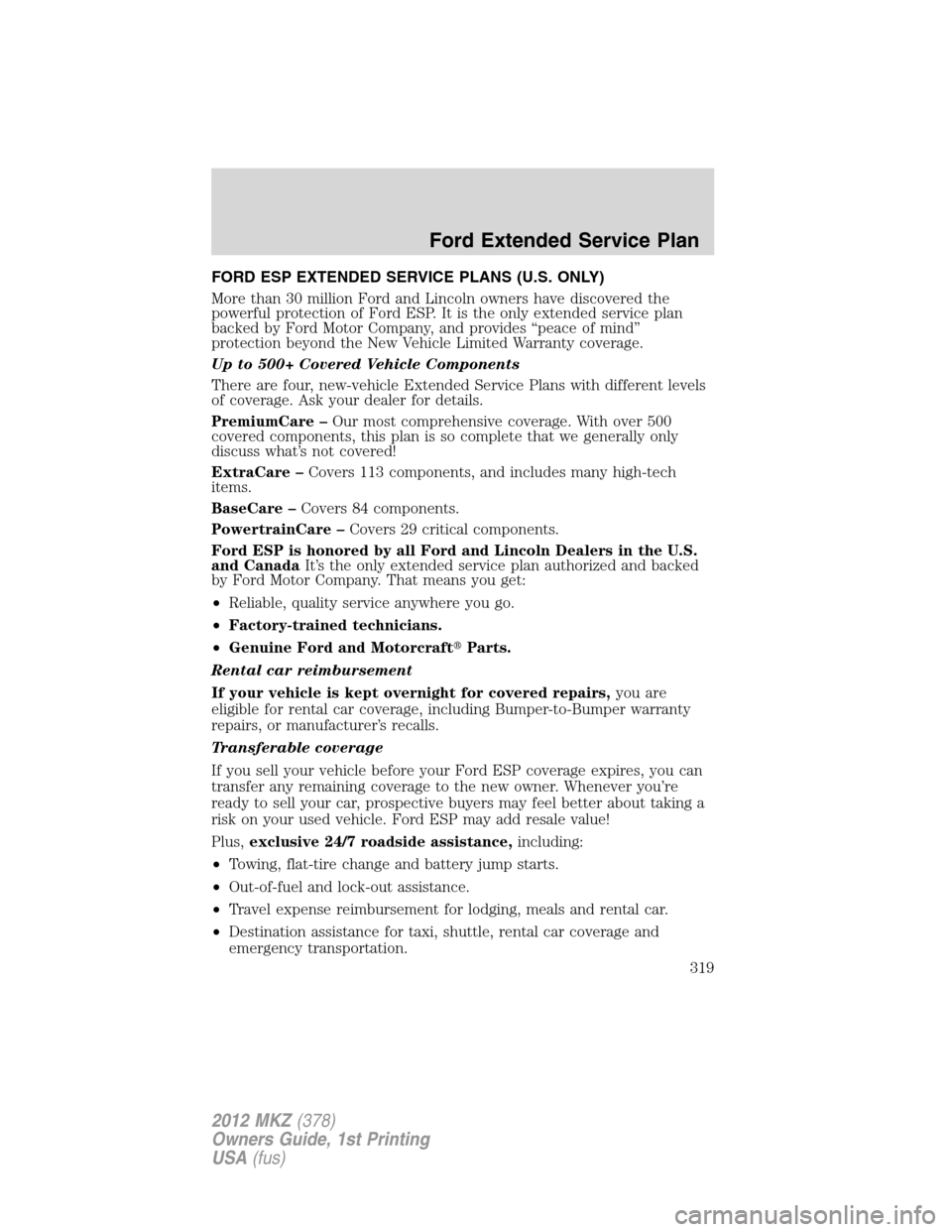 LINCOLN MKZ 2012 Owners Manual FORD ESP EXTENDED SERVICE PLANS (U.S. ONLY)
More than 30 million Ford and Lincoln owners have discovered the
powerful protection of Ford ESP. It is the only extended service plan
backed by Ford Motor LINCOLN MKZ 2012 Owners Manual FORD ESP EXTENDED SERVICE PLANS (U.S. ONLY)
More than 30 million Ford and Lincoln owners have discovered the
powerful protection of Ford ESP. It is the only extended service plan
backed by Ford Motor