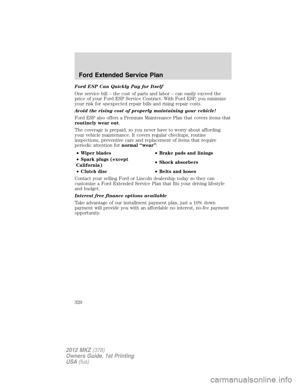LINCOLN MKZ 2012 Owners Guide Ford ESP Can Quickly Pay for Itself
One service bill – the cost of parts and labor – can easily exceed the
price of your Ford ESP Service Contract. With Ford ESP, you minimize
your risk for unexpe LINCOLN MKZ 2012 Owners Guide Ford ESP Can Quickly Pay for Itself
One service bill – the cost of parts and labor – can easily exceed the
price of your Ford ESP Service Contract. With Ford ESP, you minimize
your risk for unexpe