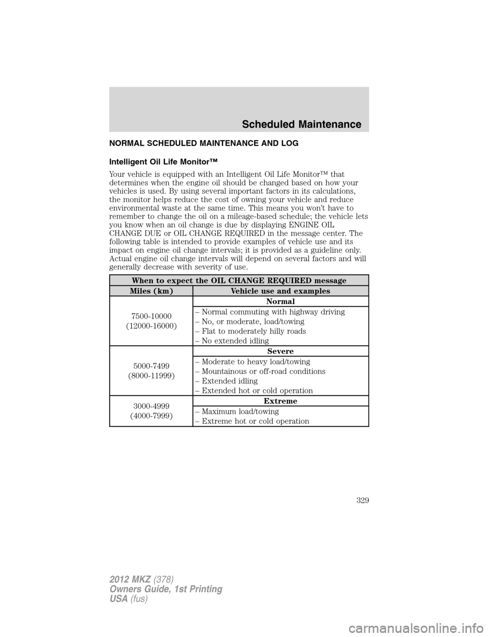 LINCOLN MKZ 2012 Service Manual NORMAL SCHEDULED MAINTENANCE AND LOG
Intelligent Oil Life Monitor™
Your vehicle is equipped with an Intelligent Oil Life Monitor™ that
determines when the engine oil should be changed based on how