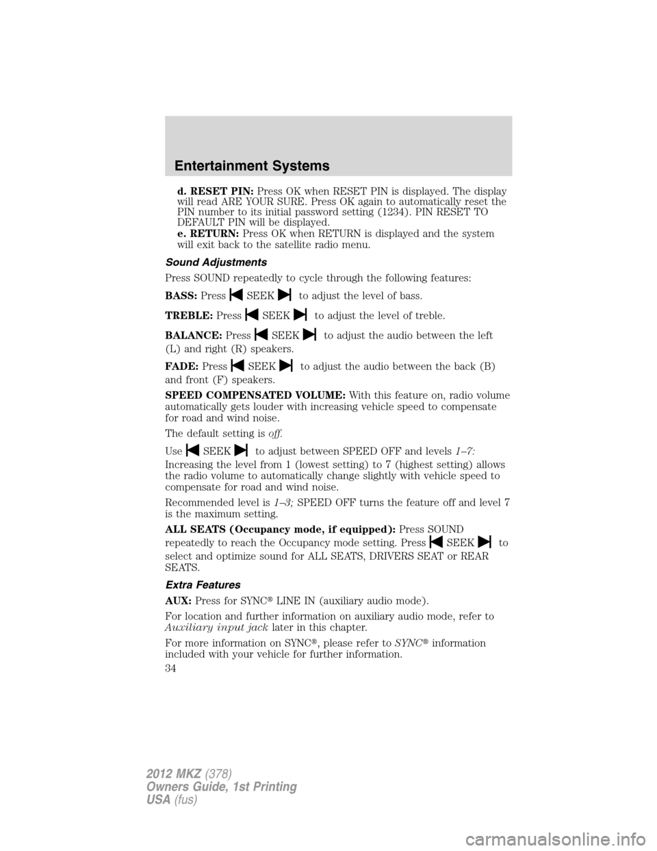 LINCOLN MKZ 2012  Owners Manual d. RESET PIN:Press OK when RESET PIN is displayed. The display
will read ARE YOUR SURE. Press OK again to automatically reset the
PIN number to its initial password setting (1234). PIN RESET TO
DEFAUL