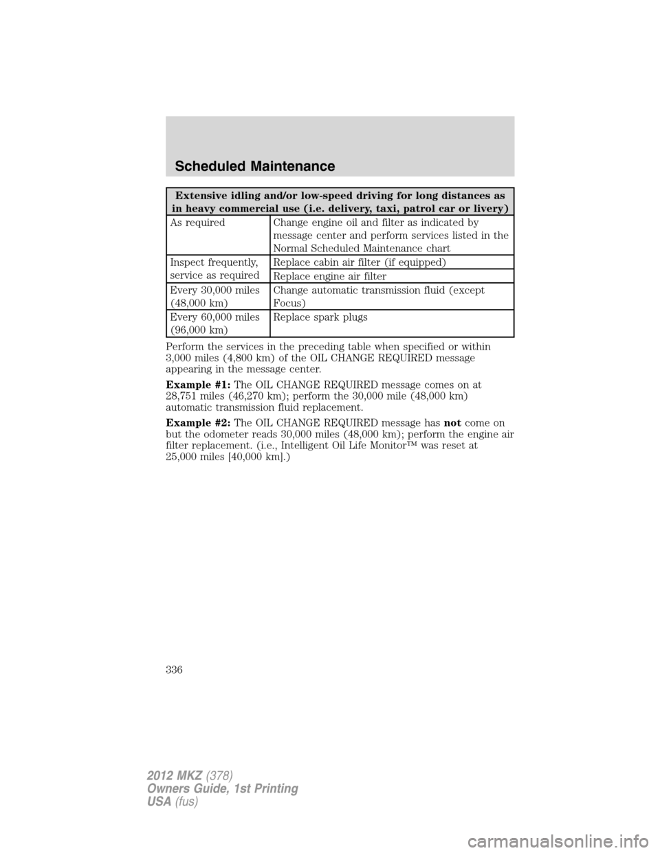 LINCOLN MKZ 2012  Owners Manual Extensive idling and/or low-speed driving for long distances as
in heavy commercial use (i.e. delivery, taxi, patrol car or livery)
As required Change engine oil and filter as indicated by
message cen