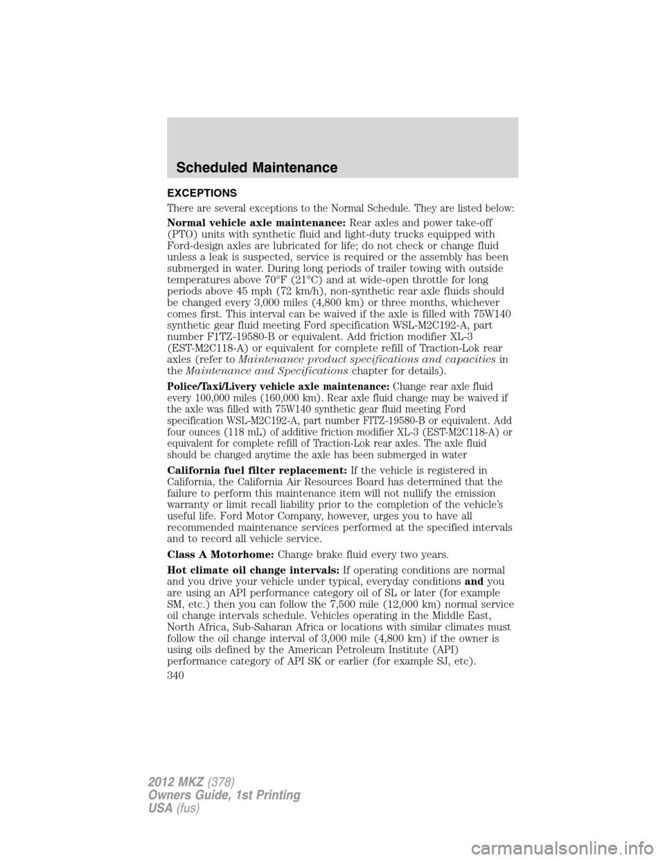 LINCOLN MKZ 2012  Owners Manual EXCEPTIONS
There are several exceptions to the Normal Schedule. They are listed below:
Normal vehicle axle maintenance:Rear axles and power take-off
(PTO) units with synthetic fluid and light-duty tru