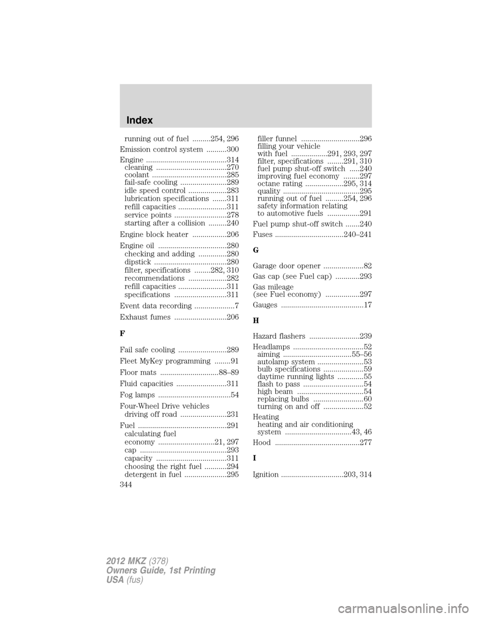 LINCOLN MKZ 2012 User Guide running out of fuel .........254, 296
Emission control system ..........300
Engine ........................................314
cleaning ...................................270
coolant .................