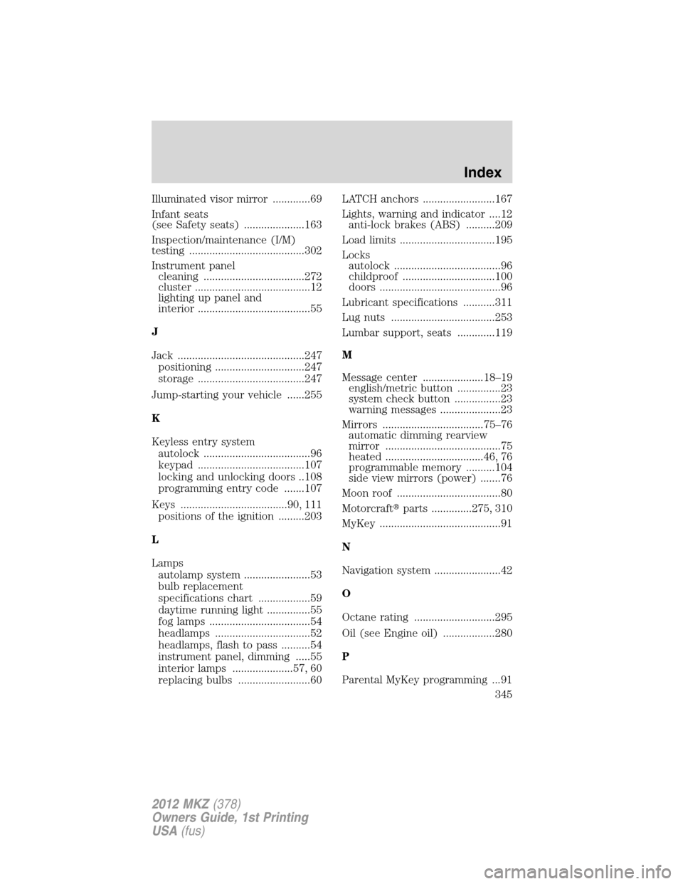 LINCOLN MKZ 2012 Owners Manual Illuminated visor mirror .............69
Infant seats
(see Safety seats) .....................163
Inspection/maintenance (I/M)
testing ........................................302
Instrument panel
clea