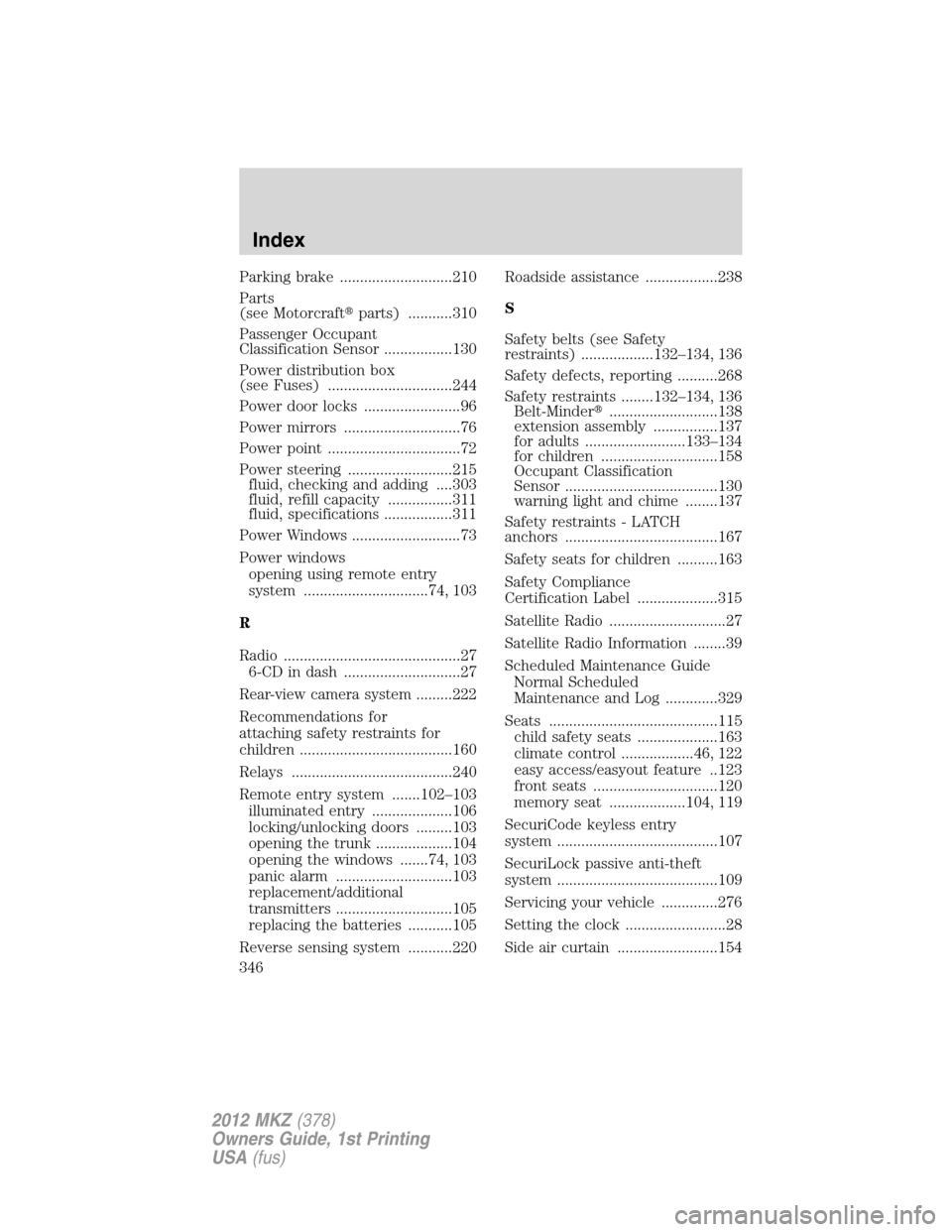 LINCOLN MKZ 2012  Owners Manual Parking brake ............................210
Parts
(see Motorcraftparts) ...........310
Passenger Occupant
Classification Sensor .................130
Power distribution box
(see Fuses) .............