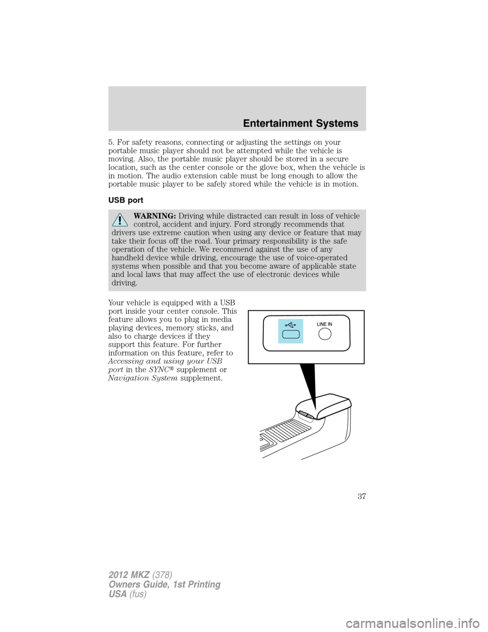 LINCOLN MKZ 2012 Owners Guide 5. For safety reasons, connecting or adjusting the settings on your
portable music player should not be attempted while the vehicle is
moving. Also, the portable music player should be stored in a sec