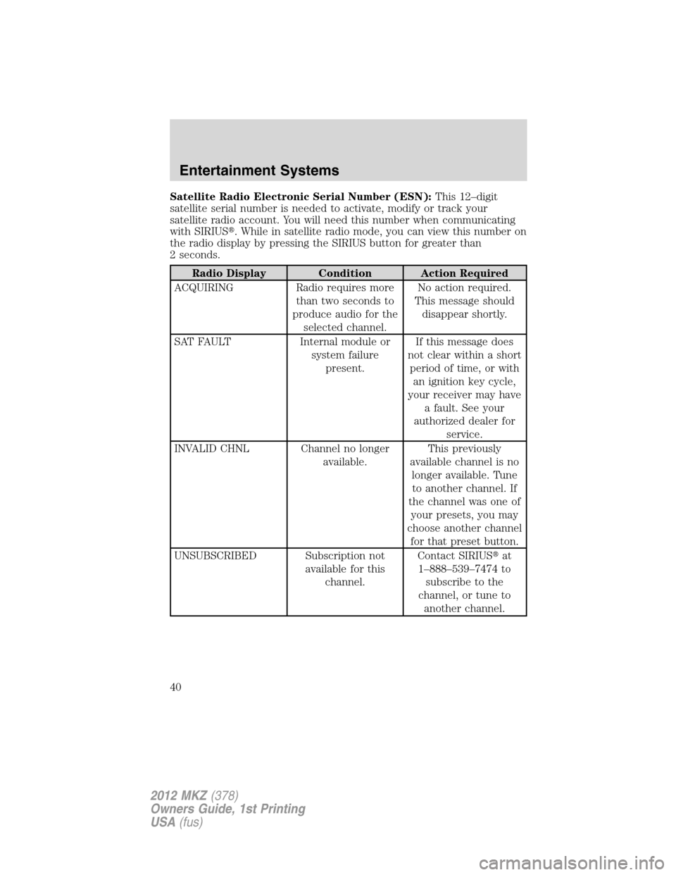 LINCOLN MKZ 2012 Owners Guide Satellite Radio Electronic Serial Number (ESN):This 12–digit
satellite serial number is needed to activate, modify or track your
satellite radio account. You will need this number when communicating