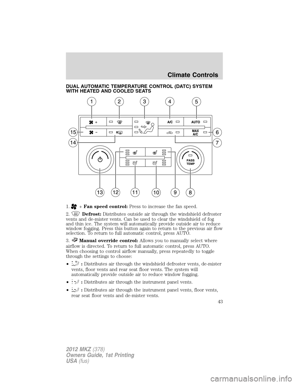 LINCOLN MKZ 2012  Owners Manual DUAL AUTOMATIC TEMPERATURE CONTROL (DATC) SYSTEM
WITH HEATED AND COOLED SEATS
1.
+Fan speed control:Press to increase the fan speed.
2.
Defrost:Distributes outside air through the windshield defroster