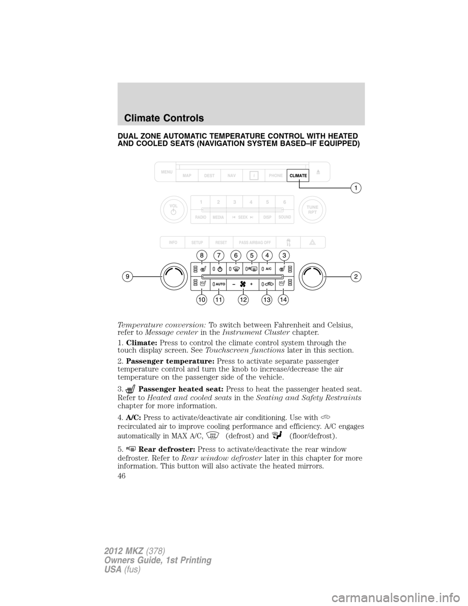 LINCOLN MKZ 2012  Owners Manual DUAL ZONE AUTOMATIC TEMPERATURE CONTROL WITH HEATED
AND COOLED SEATS (NAVIGATION SYSTEM BASED–IF EQUIPPED)
Temperature conversion:To switch between Fahrenheit and Celsius,
refer toMessage centerin t