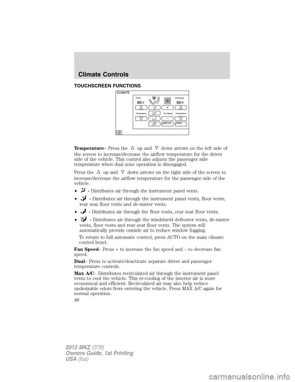 LINCOLN MKZ 2012 Service Manual TOUCHSCREEN FUNCTIONS
Temperature– Press the
up anddown arrows on the left side of
the screen to increase/decrease the airflow temperature for the driver
side of the vehicle. This control also adjus