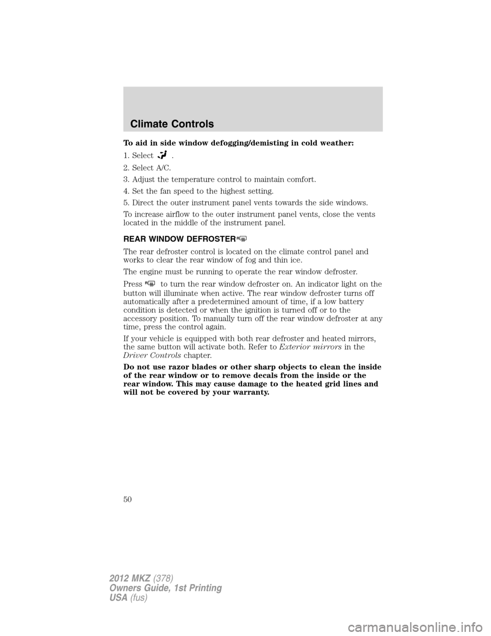 LINCOLN MKZ 2012 Owners Manual To aid in side window defogging/demisting in cold weather:
1. Select
.
2. Select A/C.
3. Adjust the temperature control to maintain comfort.
4. Set the fan speed to the highest setting.
5. Direct the LINCOLN MKZ 2012 Owners Manual To aid in side window defogging/demisting in cold weather:
1. Select
.
2. Select A/C.
3. Adjust the temperature control to maintain comfort.
4. Set the fan speed to the highest setting.
5. Direct the