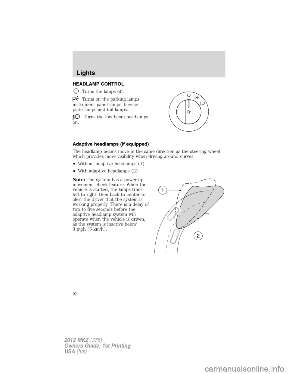 LINCOLN MKZ 2012  Owners Manual HEADLAMP CONTROL
Turns the lamps off.
Turns on the parking lamps,
instrument panel lamps, license
plate lamps and tail lamps.
Turns the low beam headlamps
on.
Adaptive headlamps (if equipped)
The head
