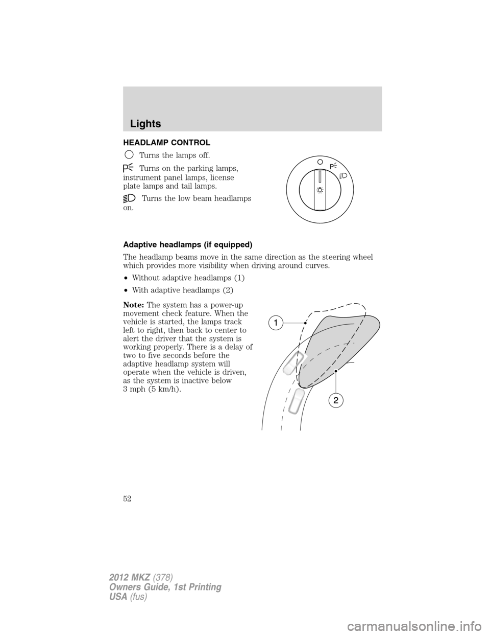 LINCOLN MKZ 2012 Owners Manual HEADLAMP CONTROL
Turns the lamps off.
Turns on the parking lamps,
instrument panel lamps, license
plate lamps and tail lamps.
Turns the low beam headlamps
on.
Adaptive headlamps (if equipped)
The head LINCOLN MKZ 2012 Owners Manual HEADLAMP CONTROL
Turns the lamps off.
Turns on the parking lamps,
instrument panel lamps, license
plate lamps and tail lamps.
Turns the low beam headlamps
on.
Adaptive headlamps (if equipped)
The head