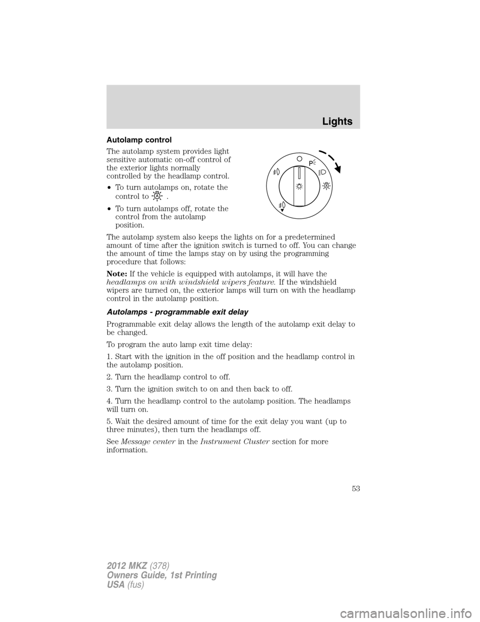 LINCOLN MKZ 2012 Owners Manual Autolamp control
The autolamp system provides light
sensitive automatic on-off control of
the exterior lights normally
controlled by the headlamp control.
•To turn autolamps on, rotate the
control t LINCOLN MKZ 2012 Owners Manual Autolamp control
The autolamp system provides light
sensitive automatic on-off control of
the exterior lights normally
controlled by the headlamp control.
•To turn autolamps on, rotate the
control t
