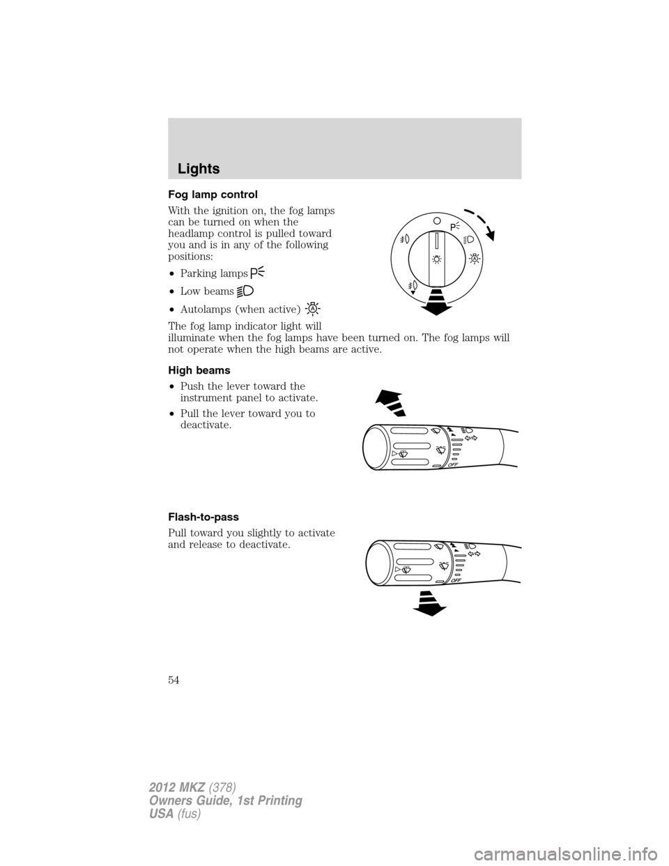 LINCOLN MKZ 2012  Owners Manual Fog lamp control
With the ignition on, the fog lamps
can be turned on when the
headlamp control is pulled toward
you and is in any of the following
positions:
•Parking lamps
•Low beams
•Autolamp