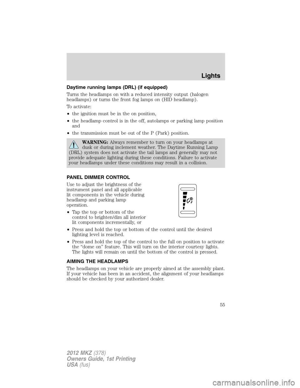 LINCOLN MKZ 2012 Owners Manual Daytime running lamps (DRL) (if equipped)
Turns the headlamps on with a reduced intensity output (halogen
headlamps) or turns the front fog lamps on (HID headlamp).
To activate:
•the ignition must b LINCOLN MKZ 2012 Owners Manual Daytime running lamps (DRL) (if equipped)
Turns the headlamps on with a reduced intensity output (halogen
headlamps) or turns the front fog lamps on (HID headlamp).
To activate:
•the ignition must b