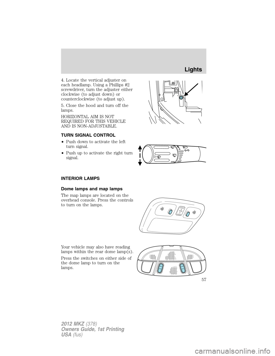 LINCOLN MKZ 2012  Owners Manual 4. Locate the vertical adjuster on
each headlamp. Using a Phillips #2
screwdriver, turn the adjuster either
clockwise (to adjust down) or
counterclockwise (to adjust up).
5. Close the hood and turn of