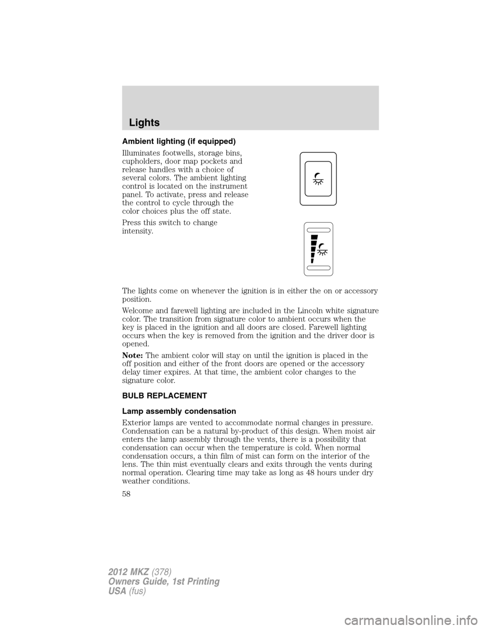 LINCOLN MKZ 2012  Owners Manual Ambient lighting (if equipped)
Illuminates footwells, storage bins,
cupholders, door map pockets and
release handles with a choice of
several colors. The ambient lighting
control is located on the ins