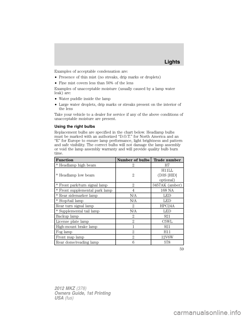 LINCOLN MKZ 2012  Owners Manual Examples of acceptable condensation are:
•Presence of thin mist (no streaks, drip marks or droplets)
•Fine mist covers less than 50% of the lens
Examples of unacceptable moisture (usually caused b