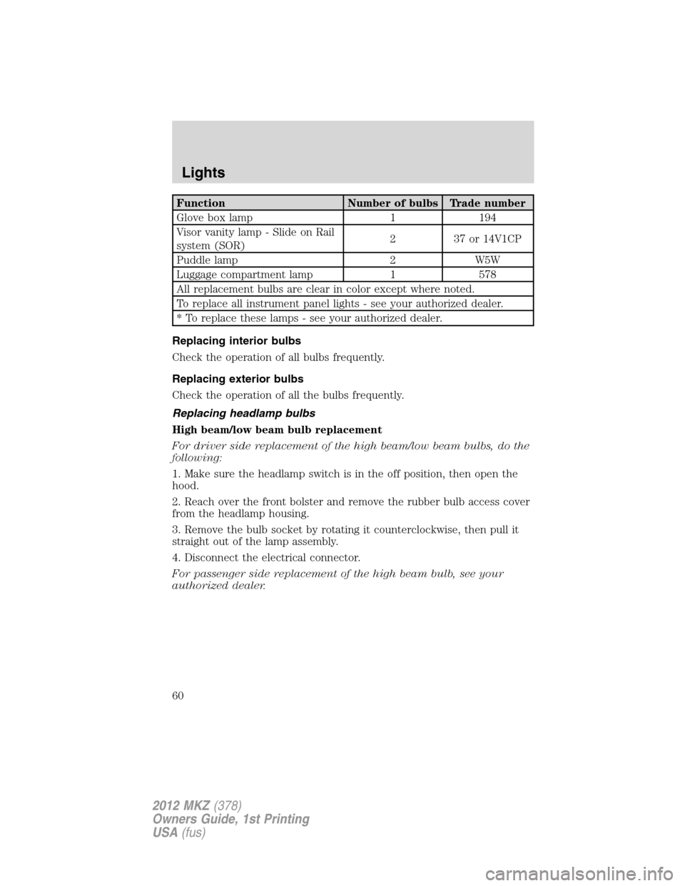 LINCOLN MKZ 2012  Owners Manual Function Number of bulbs Trade number
Glove box lamp 1 194
Visor vanity lamp - Slide on Rail
system (SOR)2 37 or 14V1CP
Puddle lamp 2 W5W
Luggage compartment lamp 1 578
All replacement bulbs are clear