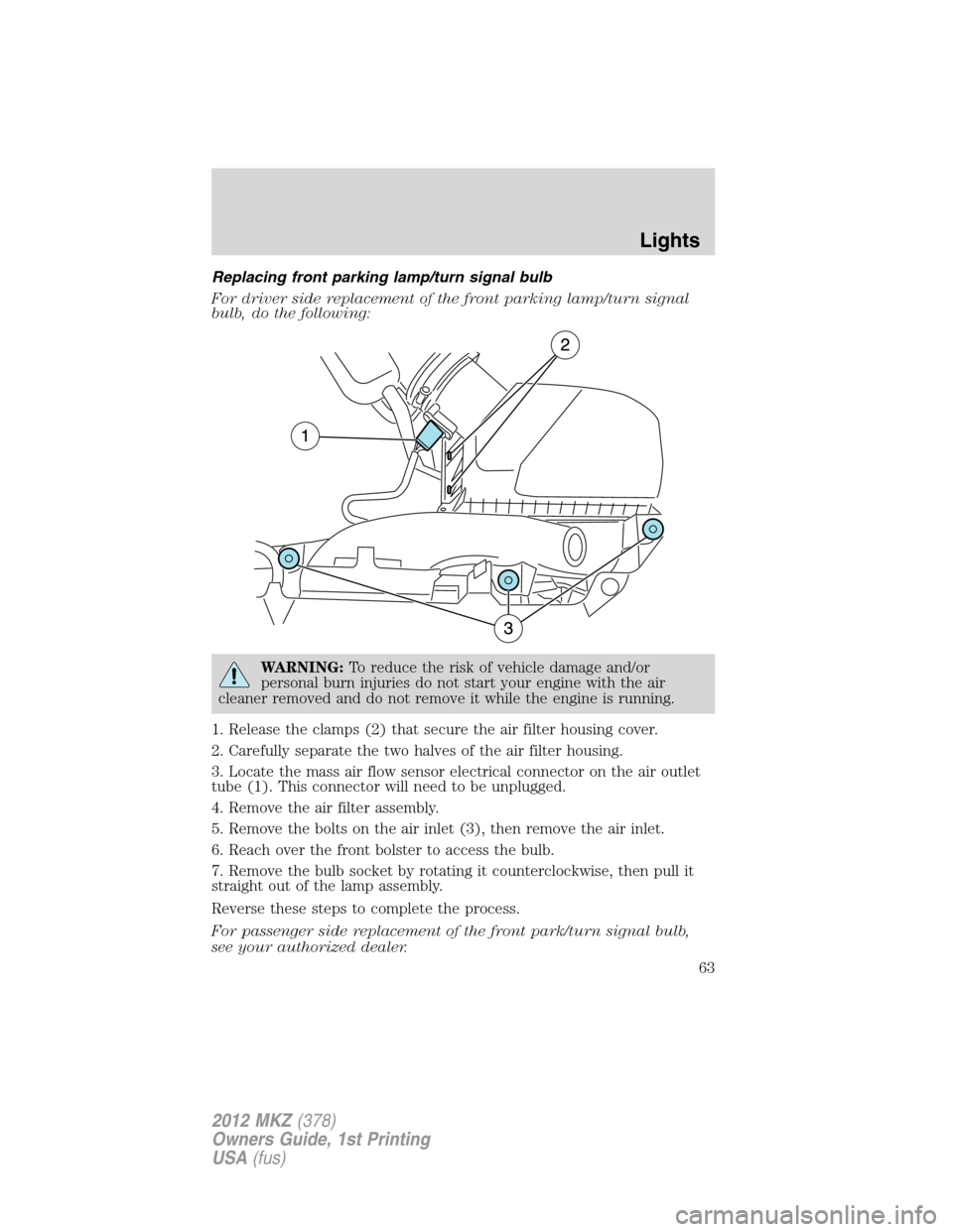 LINCOLN MKZ 2012 Repair Manual Replacing front parking lamp/turn signal bulb
For driver side replacement of the front parking lamp/turn signal
bulb, do the following:
WARNING:To reduce the risk of vehicle damage and/or
personal bur LINCOLN MKZ 2012 Repair Manual Replacing front parking lamp/turn signal bulb
For driver side replacement of the front parking lamp/turn signal
bulb, do the following:
WARNING:To reduce the risk of vehicle damage and/or
personal bur