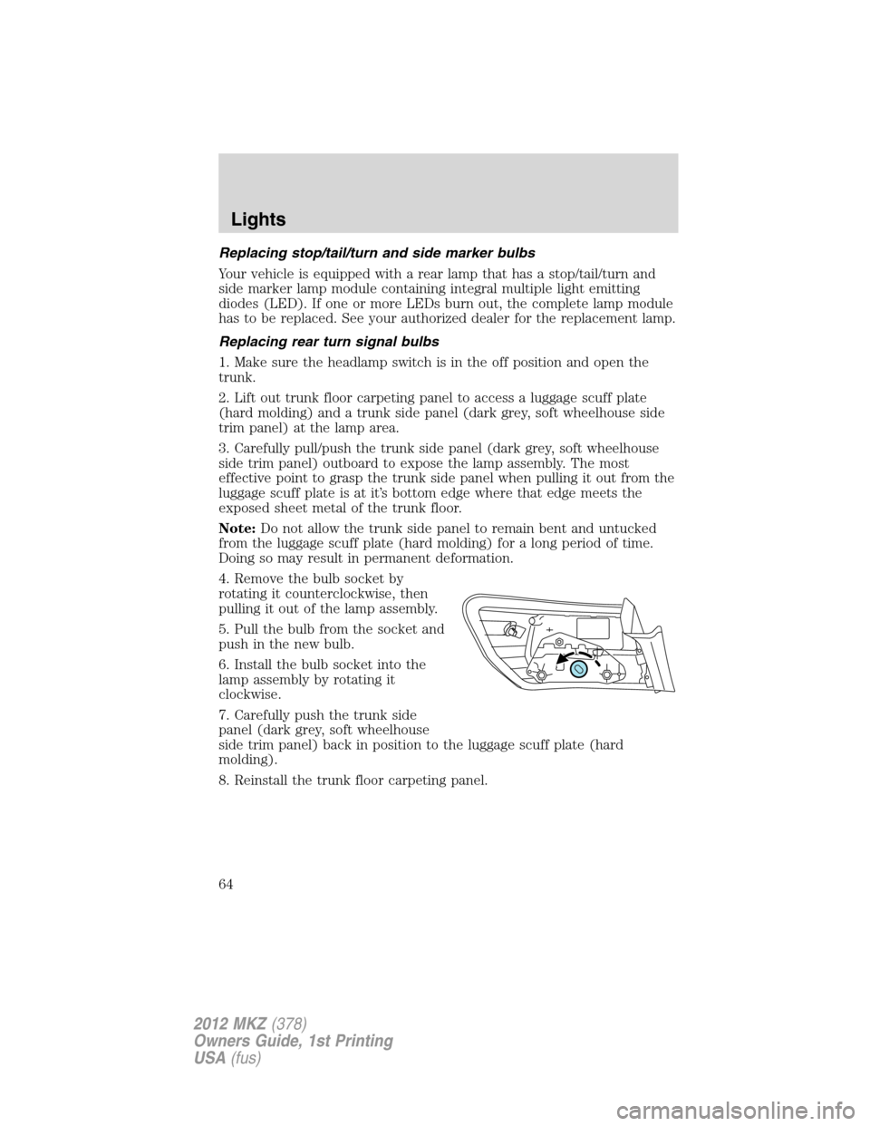 LINCOLN MKZ 2012 User Guide Replacing stop/tail/turn and side marker bulbs
Your vehicle is equipped with a rear lamp that has a stop/tail/turn and
side marker lamp module containing integral multiple light emitting
diodes (LED).