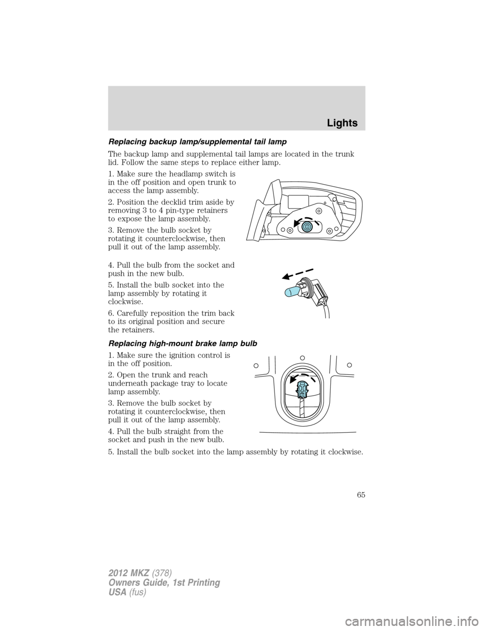 LINCOLN MKZ 2012 User Guide Replacing backup lamp/supplemental tail lamp
The backup lamp and supplemental tail lamps are located in the trunk
lid. Follow the same steps to replace either lamp.
1. Make sure the headlamp switch is