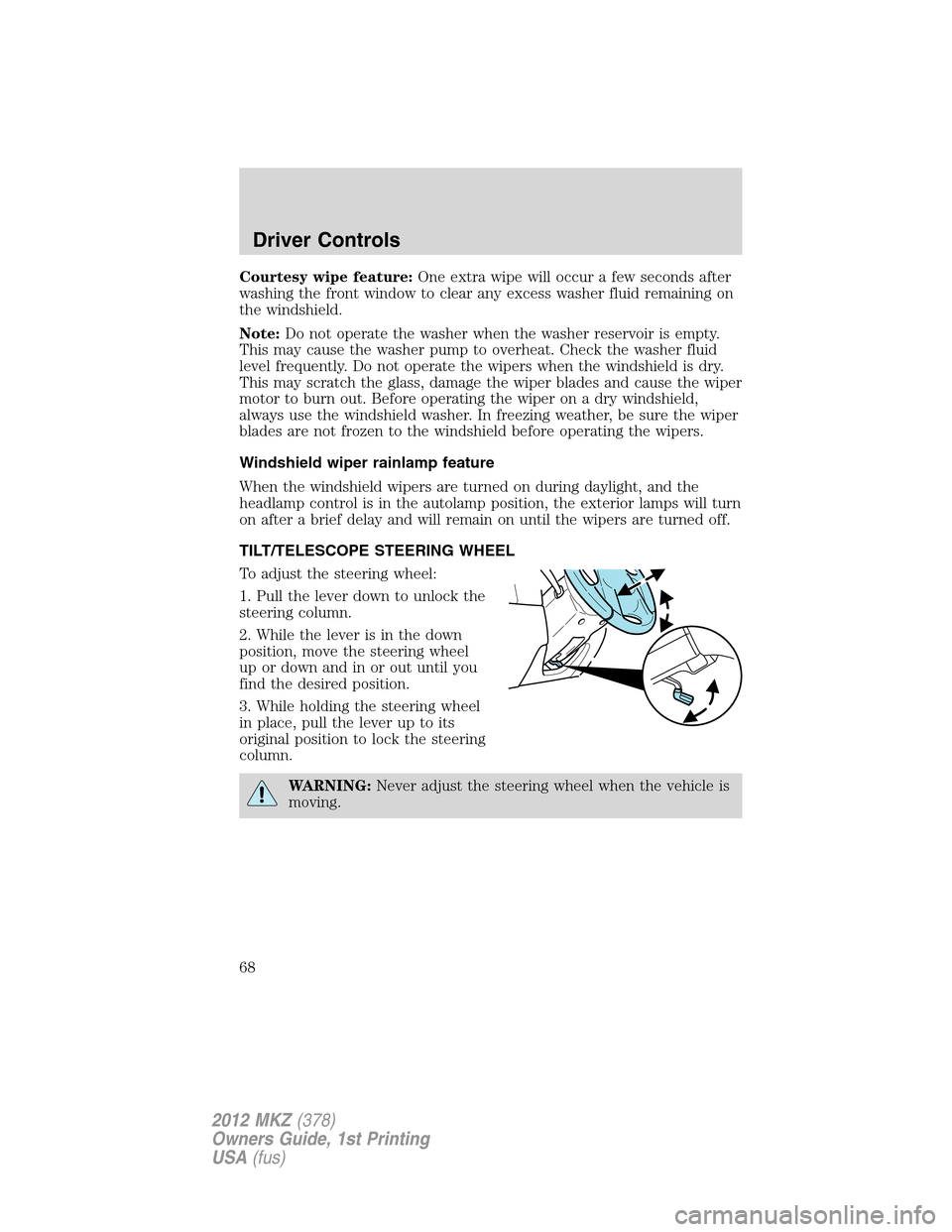 LINCOLN MKZ 2012 User Guide Courtesy wipe feature:One extra wipe will occur a few seconds after
washing the front window to clear any excess washer fluid remaining on
the windshield.
Note:Do not operate the washer when the washe