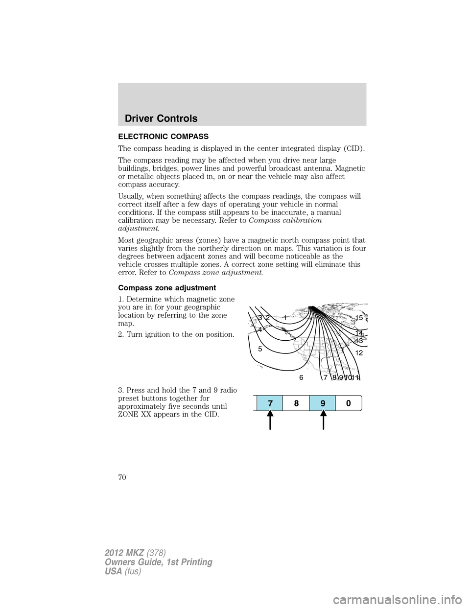 LINCOLN MKZ 2012 Repair Manual ELECTRONIC COMPASS
The compass heading is displayed in the center integrated display (CID).
The compass reading may be affected when you drive near large
buildings, bridges, power lines and powerful b