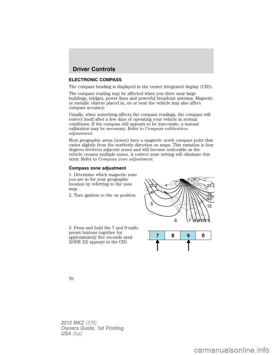 LINCOLN MKZ 2012 Owners Manual ELECTRONIC COMPASS
The compass heading is displayed in the center integrated display (CID).
The compass reading may be affected when you drive near large
buildings, bridges, power lines and powerful b