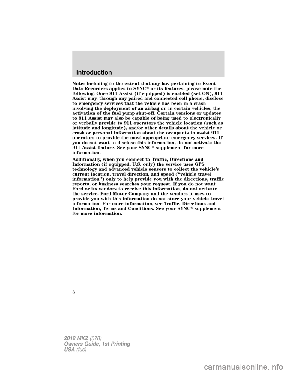 LINCOLN MKZ 2012  Owners Manual Note: Including to the extent that any law pertaining to Event
Data Recorders applies to SYNCor its features, please note the
following: Once 911 Assist (if equipped) is enabled (set ON), 911
Assist 