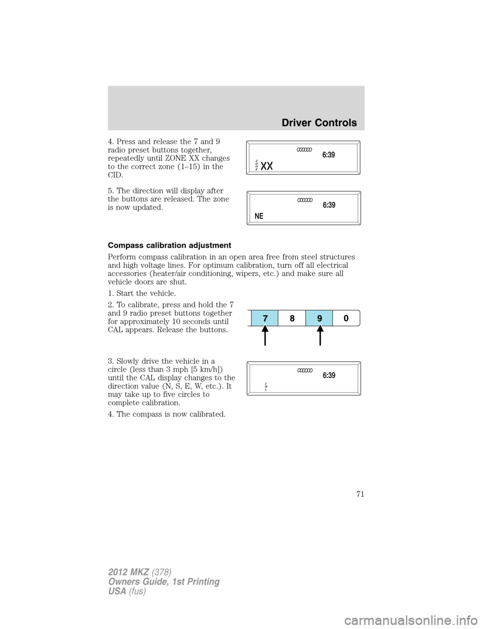 LINCOLN MKZ 2012 Owners Guide 4. Press and release the 7 and 9
radio preset buttons together,
repeatedly until ZONE XX changes
to the correct zone (1–15) in the
CID.
5. The direction will display after
the buttons are released. 