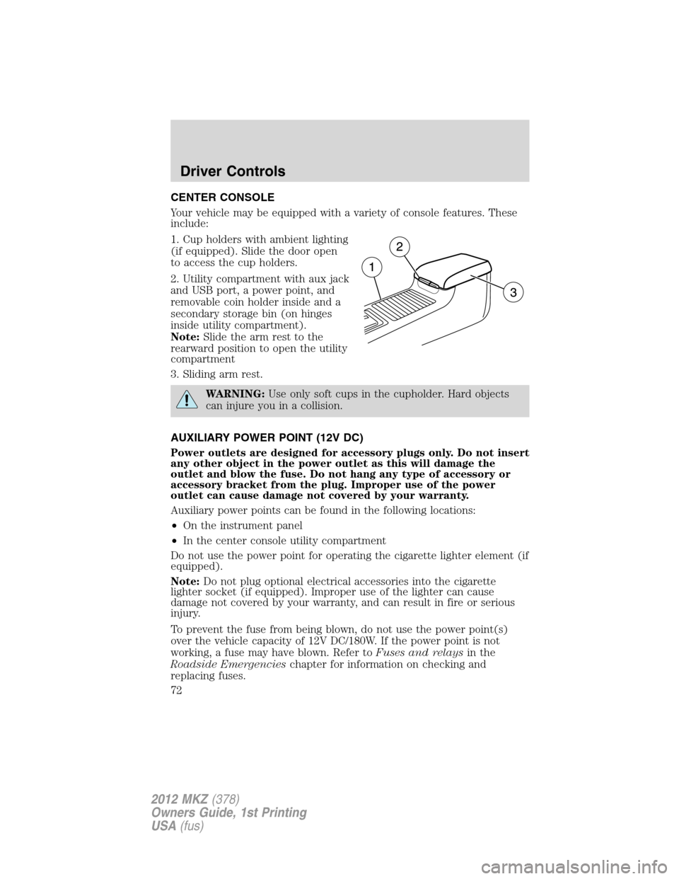 LINCOLN MKZ 2012  Owners Manual CENTER CONSOLE
Your vehicle may be equipped with a variety of console features. These
include:
1. Cup holders with ambient lighting
(if equipped). Slide the door open
to access the cup holders.
2. Uti