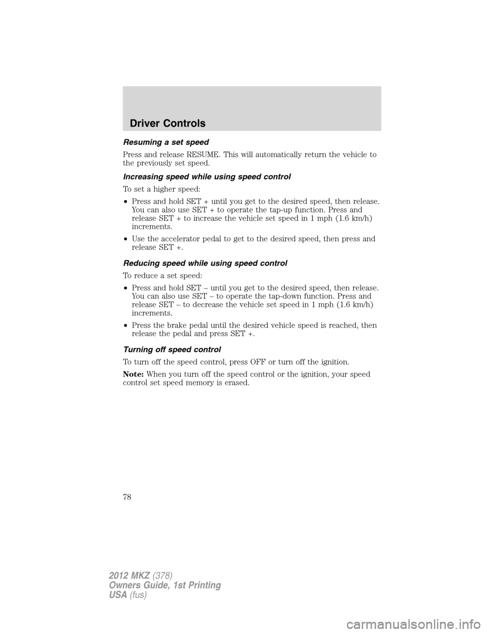 LINCOLN MKZ 2012 Manual PDF Resuming a set speed
Press and release RESUME. This will automatically return the vehicle to
the previously set speed.
Increasing speed while using speed control
To set a higher speed:
•Press and ho