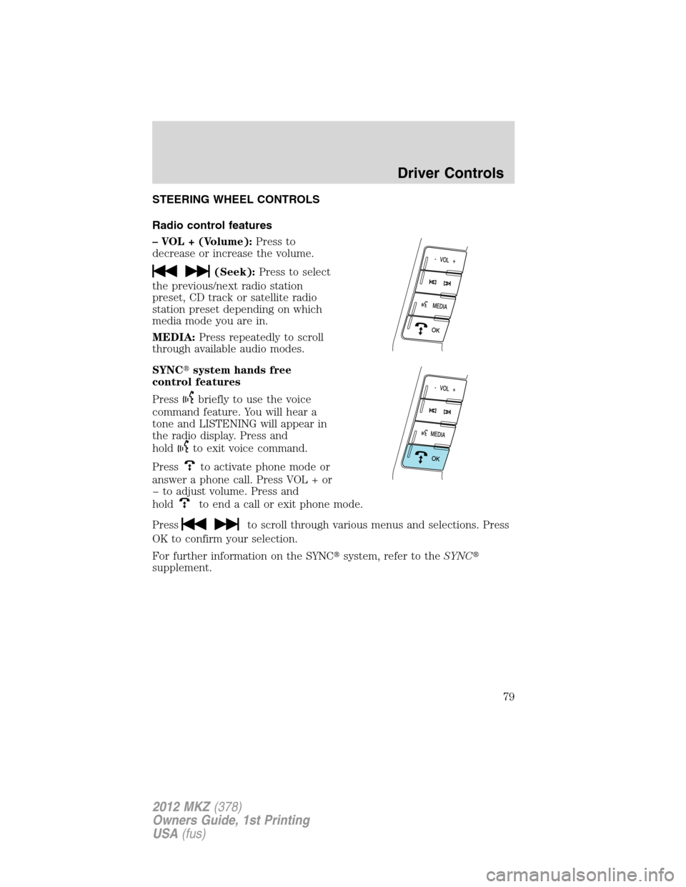 LINCOLN MKZ 2012  Owners Manual STEERING WHEEL CONTROLS
Radio control features
– VOL + (Volume):Press to
decrease or increase the volume.
(Seek):Press to select
the previous/next radio station
preset, CD track or satellite radio
s