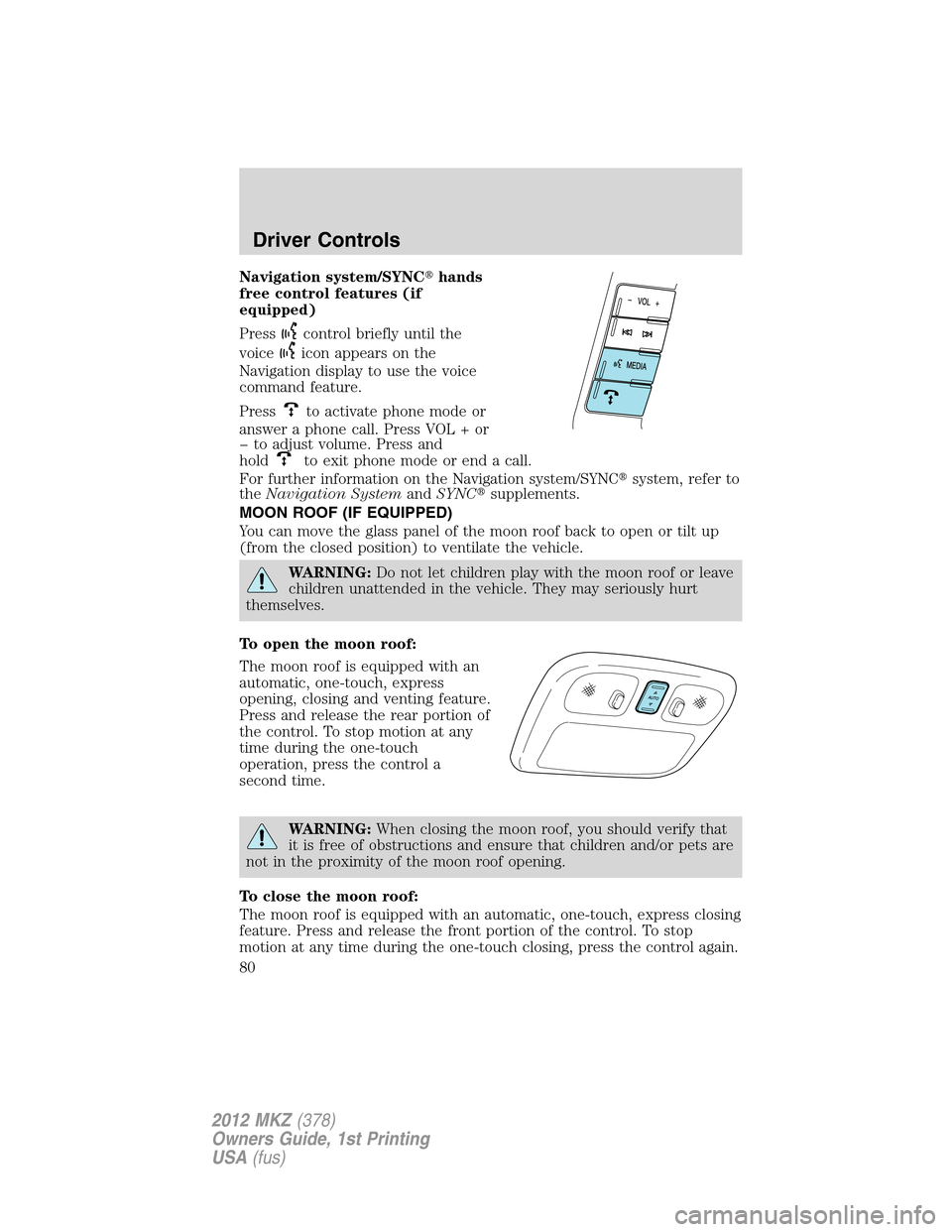 LINCOLN MKZ 2012  Owners Manual Navigation system/SYNChands
free control features (if
equipped)
Press
control briefly until the
voice
icon appears on the
Navigation display to use the voice
command feature.
Press
to activate phone 