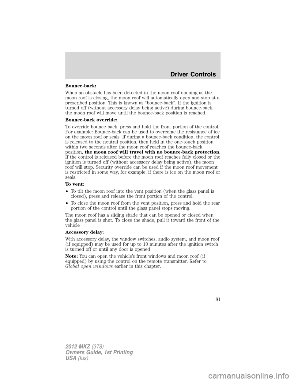LINCOLN MKZ 2012 Manual Online Bounce-back:
When an obstacle has been detected in the moon roof opening as the
moon roof is closing, the moon roof will automatically open and stop at a
prescribed position. This is known as “bounc