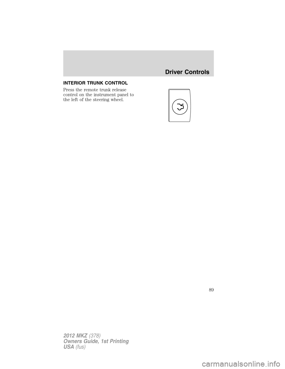 LINCOLN MKZ 2012  Owners Manual INTERIOR TRUNK CONTROL
Press the remote trunk release
control on the instrument panel to
the left of the steering wheel.
Driver Controls
89
2012 MKZ(378)
Owners Guide, 1st Printing
USA(fus) 
