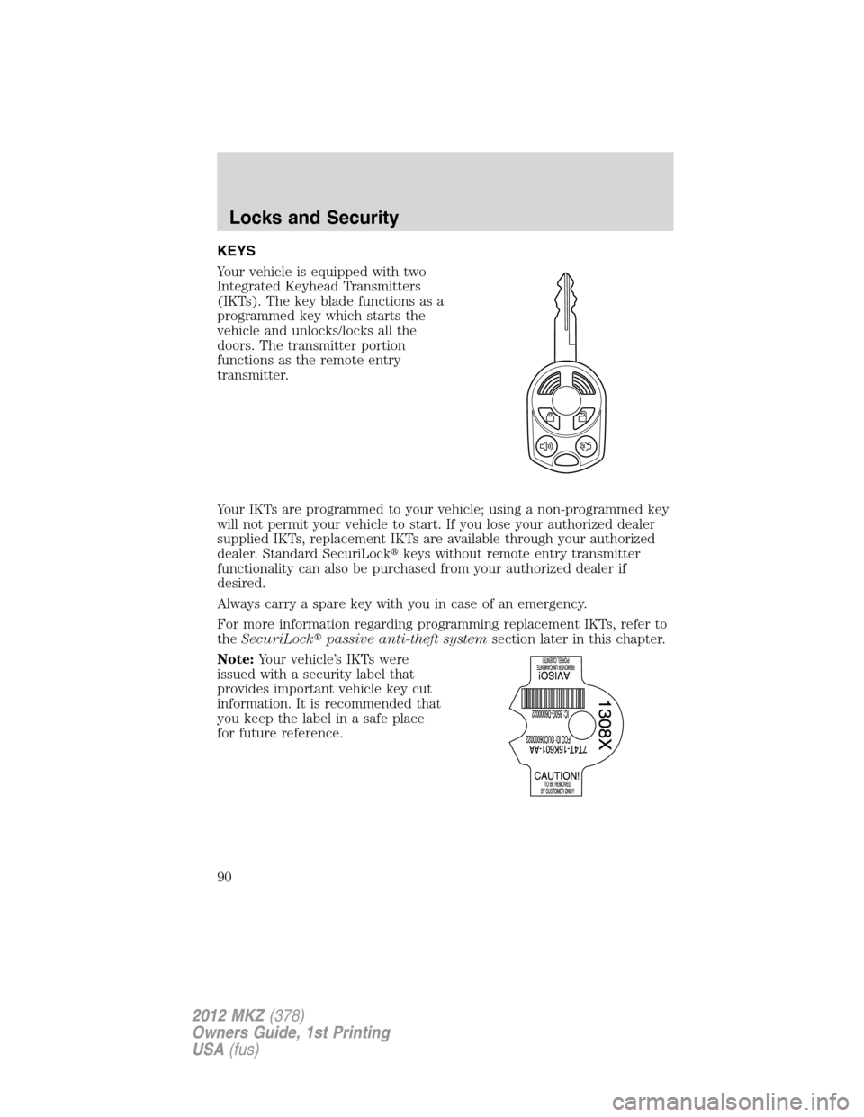 LINCOLN MKZ 2012  Owners Manual KEYS
Your vehicle is equipped with two
Integrated Keyhead Transmitters
(IKTs). The key blade functions as a
programmed key which starts the
vehicle and unlocks/locks all the
doors. The transmitter por