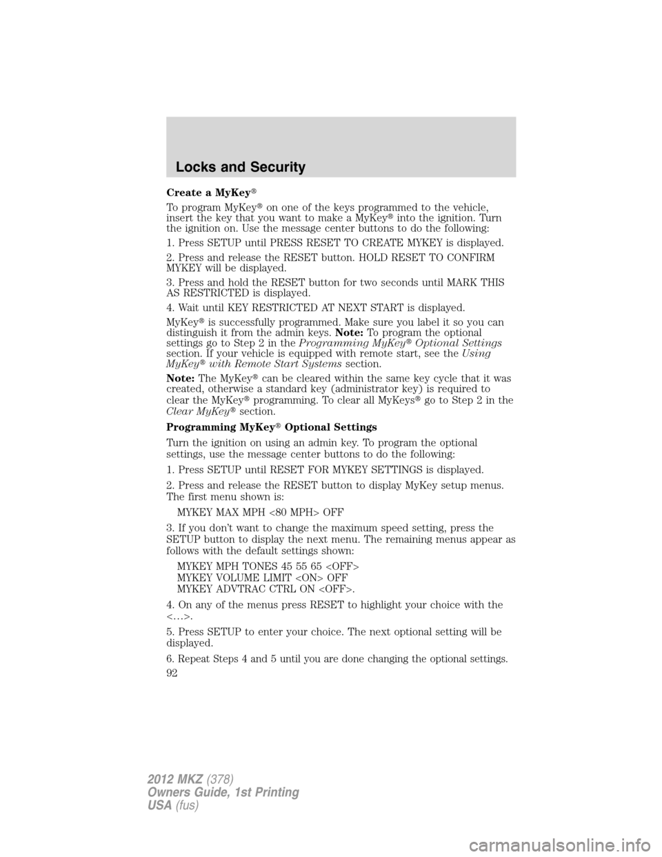 LINCOLN MKZ 2012 User Guide Create a MyKey
To program MyKeyon one of the keys programmed to the vehicle,
insert the key that you want to make a MyKeyinto the ignition. Turn
the ignition on. Use the message center buttons to d