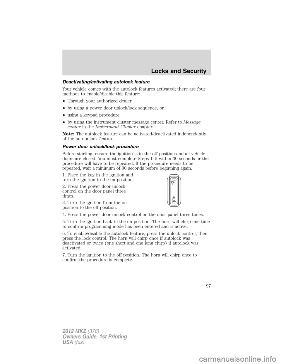 LINCOLN MKZ 2012 User Guide Deactivating/activating autolock feature
Your vehicle comes with the autolock features activated; there are four
methods to enable/disable this feature:
•Through your authorized dealer,
•by using 
