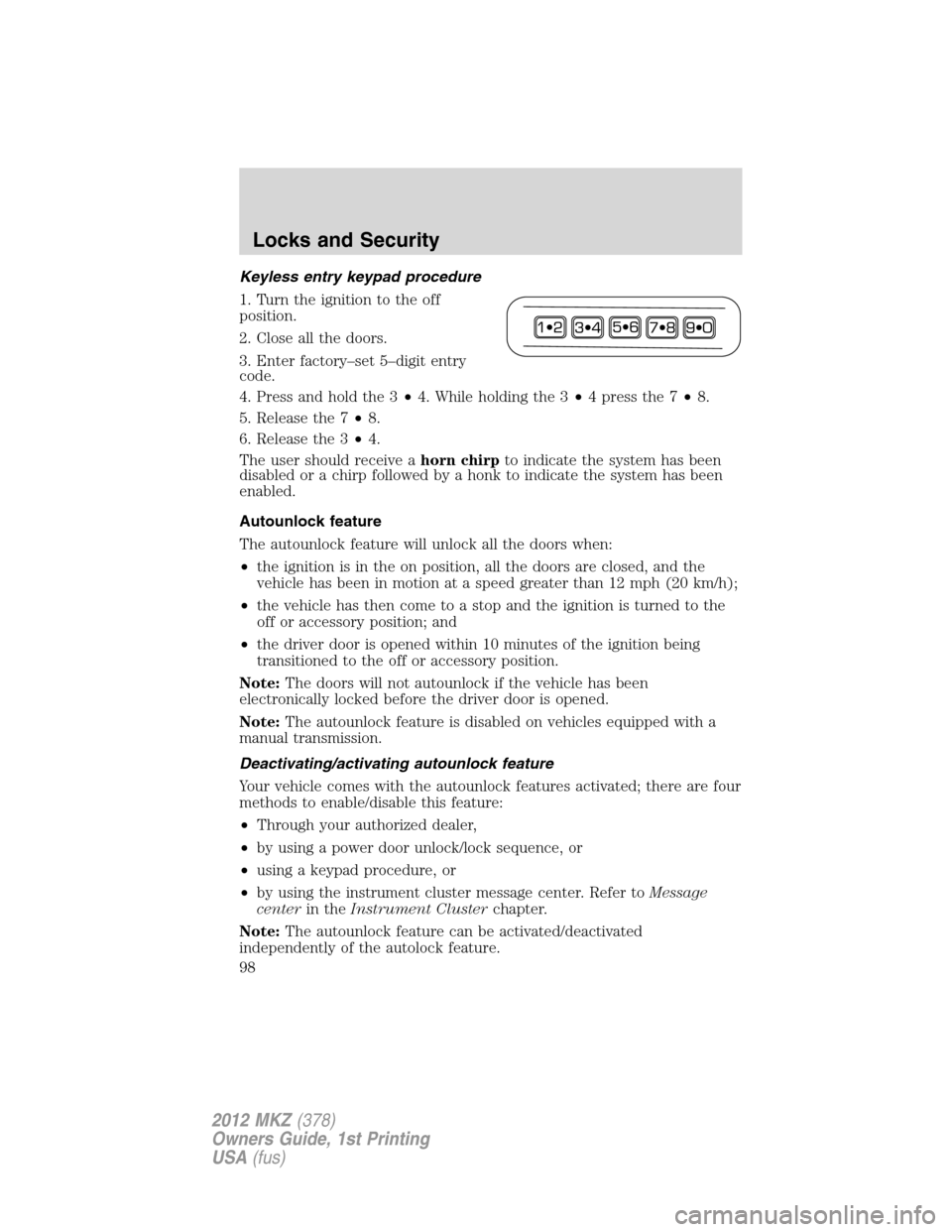 LINCOLN MKZ 2012 Owners Manual Keyless entry keypad procedure
1. Turn the ignition to the off
position.
2. Close all the doors.
3. Enter factory–set 5–digit entry
code.
4. Press and hold the 3•4. While holding the 3•4presst LINCOLN MKZ 2012 Owners Manual Keyless entry keypad procedure
1. Turn the ignition to the off
position.
2. Close all the doors.
3. Enter factory–set 5–digit entry
code.
4. Press and hold the 3•4. While holding the 3•4presst